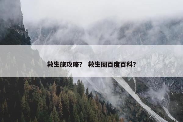 救生旅攻略？ 救生圈百度百科？