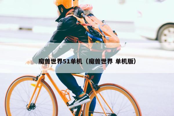 魔兽世界51单机（魔兽世界 单机版）