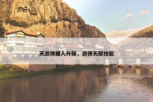 天游侠猎人升级，游侠天赋技能