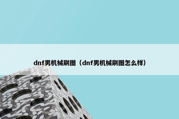 dnf男机械刷图（dnf男机械刷图怎么样）