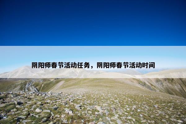 阴阳师春节活动任务，阴阳师春节活动时间