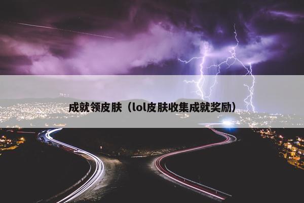 成就领皮肤（lol皮肤收集成就奖励）