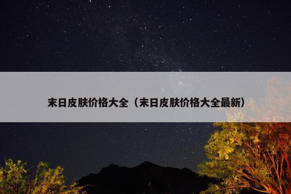 末日皮肤价格大全（末日皮肤价格大全最新）