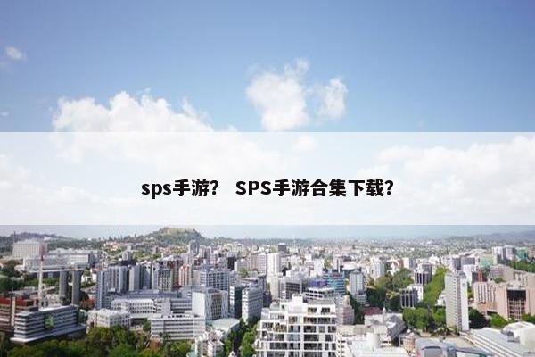 sps手游？ SPS手游合集下载？