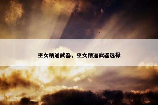 巫女精通武器，巫女精通武器选择
