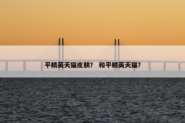 平精英天猫皮肤？ 和平精英天猫？