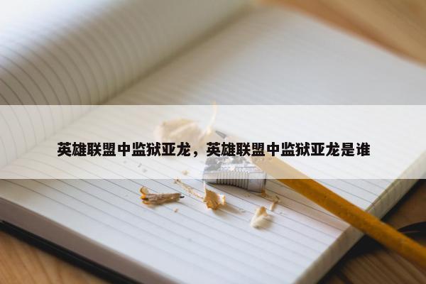 英雄联盟中监狱亚龙，英雄联盟中监狱亚龙是谁