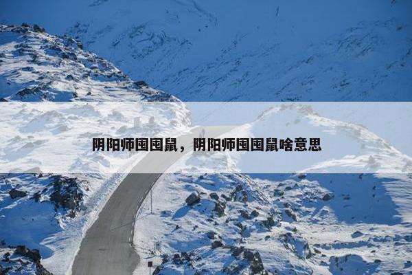 阴阳师囤囤鼠，阴阳师囤囤鼠啥意思