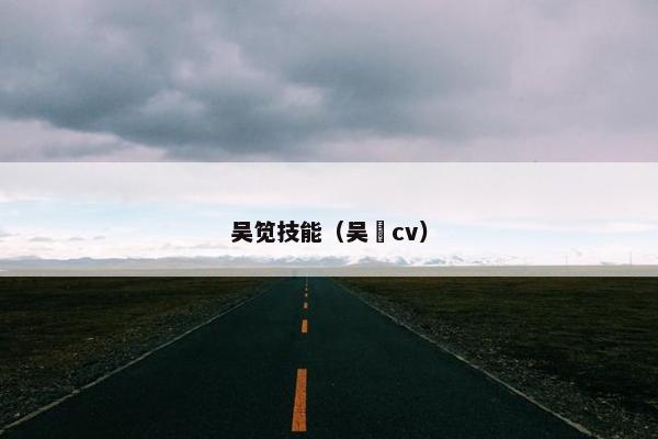 吴笕技能（吴晛cv）