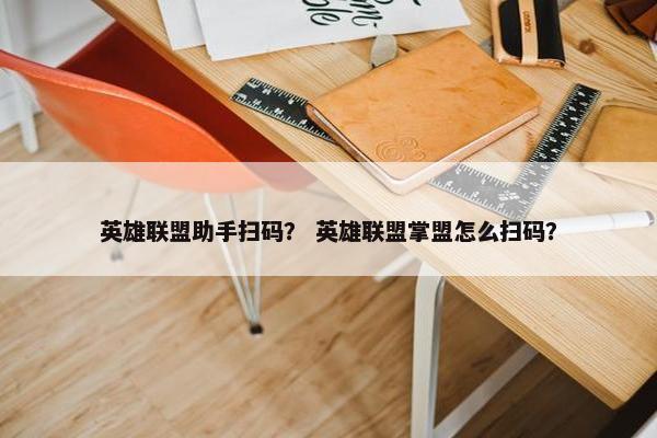 英雄联盟助手扫码？ 英雄联盟掌盟怎么扫码？