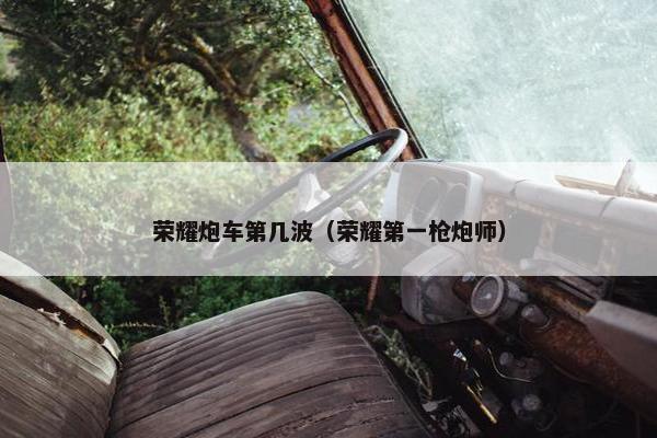 荣耀炮车第几波（荣耀第一枪炮师）