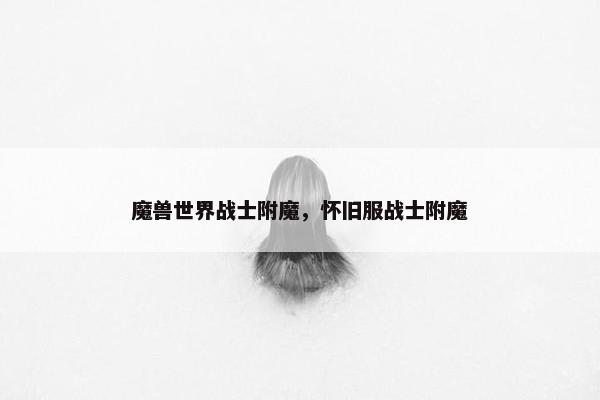 魔兽世界战士附魔，怀旧服战士附魔