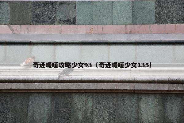 奇迹暖暖攻略少女93（奇迹暖暖少女135）