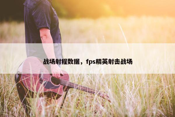 战场射程数据，fps精英射击战场