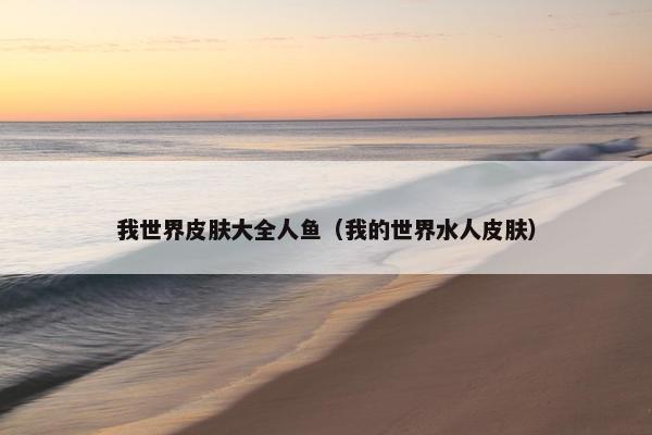 我世界皮肤大全人鱼（我的世界水人皮肤）