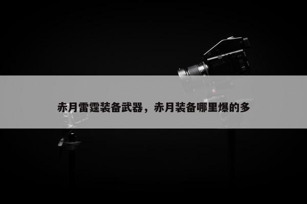 赤月雷霆装备武器，赤月装备哪里爆的多
