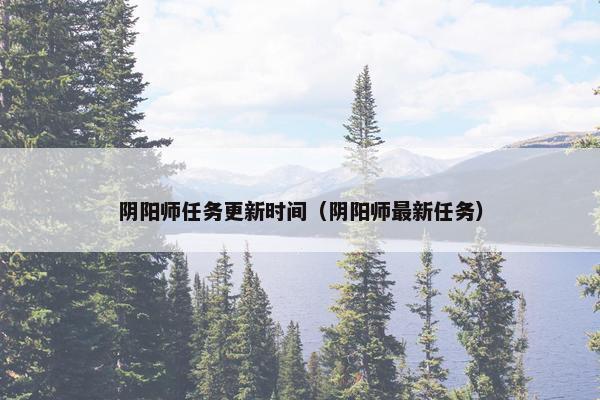 阴阳师任务更新时间（阴阳师最新任务）