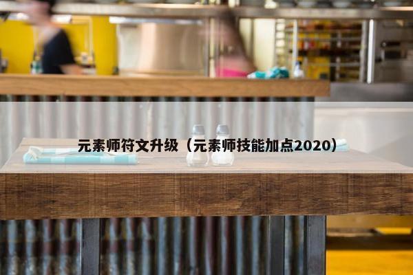 元素师符文升级（元素师技能加点2020）