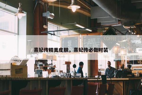熹妃传精美皮肤，熹妃传必做时装