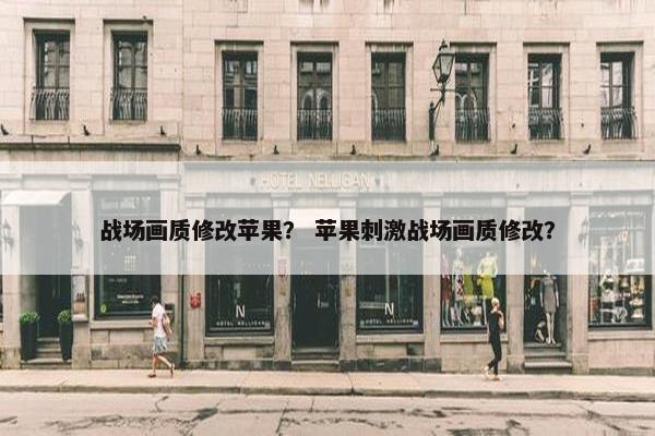 战场画质修改苹果？ 苹果刺激战场画质修改？