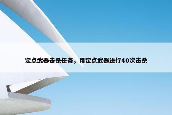 定点武器击杀任务，用定点武器进行40次击杀