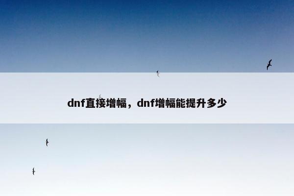 dnf直接增幅，dnf增幅能提升多少