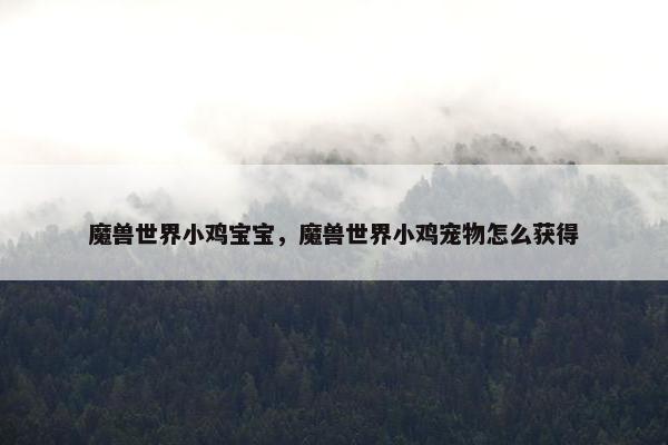 魔兽世界小鸡宝宝，魔兽世界小鸡宠物怎么获得