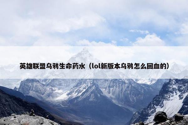 英雄联盟乌鸦生命药水（lol新版本乌鸦怎么回血的）