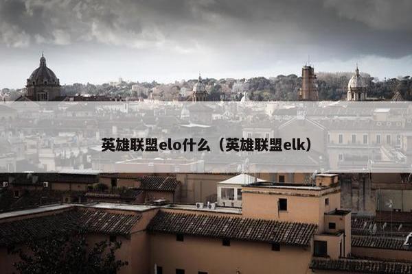 英雄联盟elo什么（英雄联盟elk）