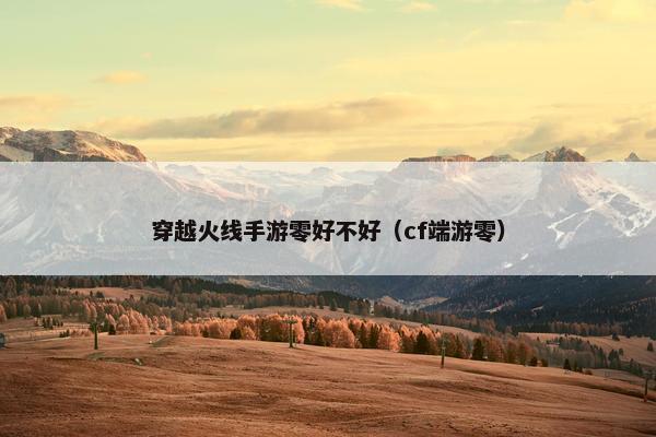 穿越火线手游零好不好（cf端游零）
