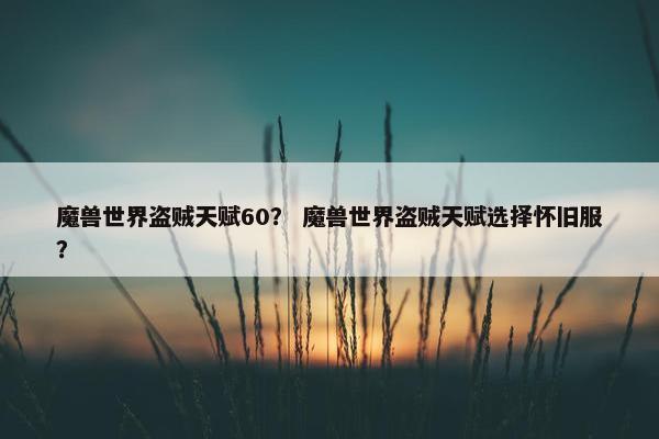 魔兽世界盗贼天赋60？ 魔兽世界盗贼天赋选择怀旧服？