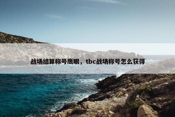 战场结算称号鹰眼，tbc战场称号怎么获得