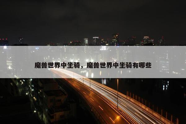 魔兽世界中坐骑，魔兽世界中坐骑有哪些
