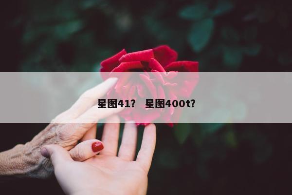 星图41？ 星图400t？