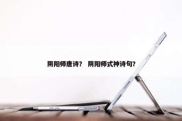 阴阳师唐诗？ 阴阳师式神诗句？