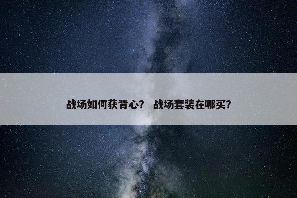 战场如何获背心？ 战场套装在哪买？