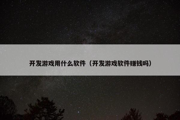 开发游戏用什么软件（开发游戏软件赚钱吗）