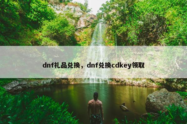 dnf礼品兑换，dnf兑换cdkey领取