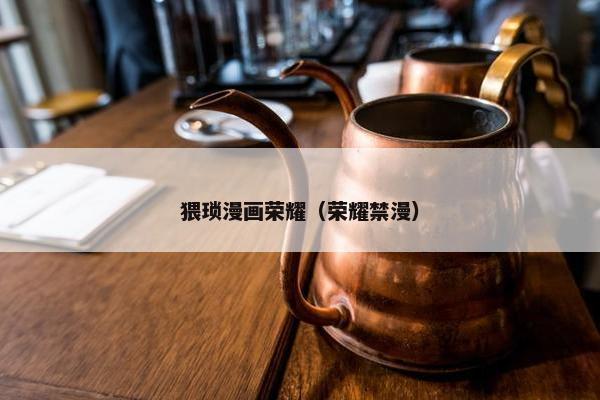 猥琐漫画荣耀（荣耀禁漫）