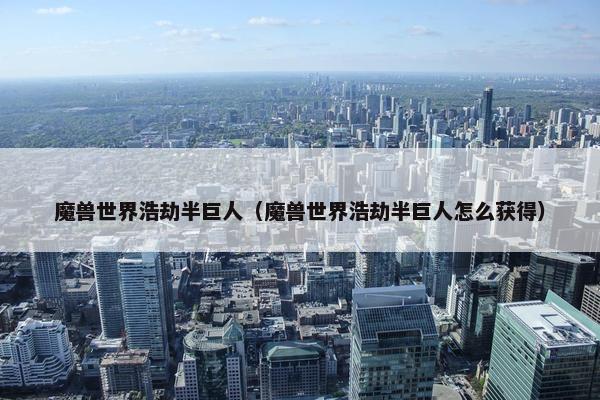 魔兽世界浩劫半巨人（魔兽世界浩劫半巨人怎么获得）