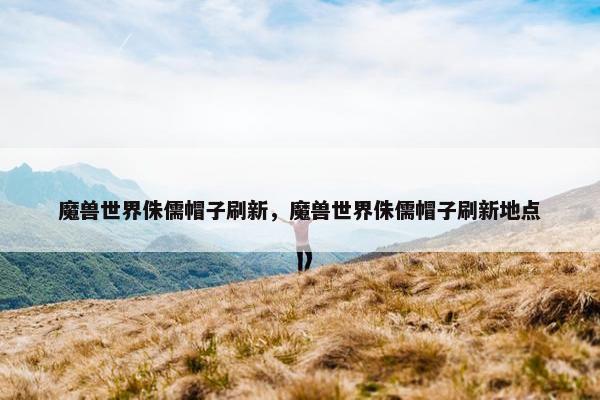 魔兽世界侏儒帽子刷新，魔兽世界侏儒帽子刷新地点