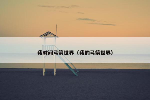 我时间弓箭世界（我的弓箭世界）