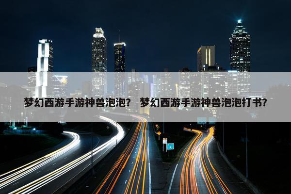 梦幻西游手游神兽泡泡？ 梦幻西游手游神兽泡泡打书？
