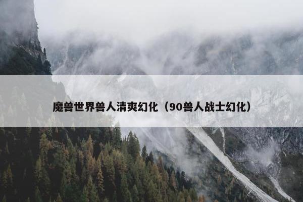 魔兽世界兽人清爽幻化（90兽人战士幻化）