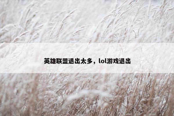 英雄联盟退出太多，lol游戏退出