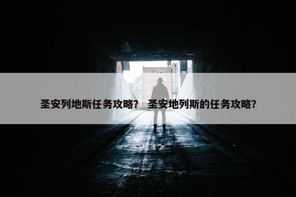 圣安列地斯任务攻略？ 圣安地列斯的任务攻略？