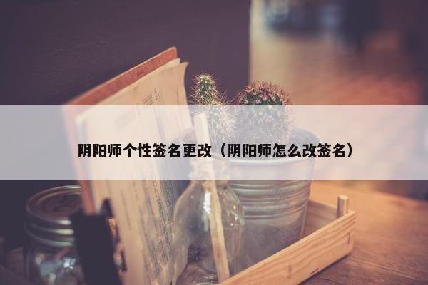 阴阳师个性签名更改（阴阳师怎么改签名）