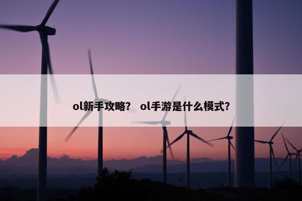 ol新手攻略？ ol手游是什么模式？