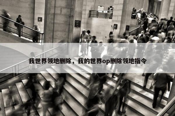 我世界领地删除，我的世界op删除领地指令