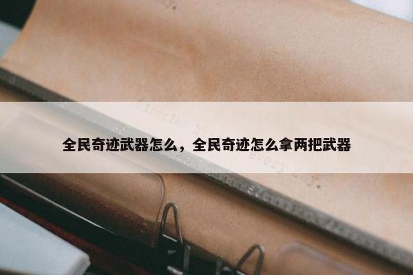 全民奇迹武器怎么，全民奇迹怎么拿两把武器